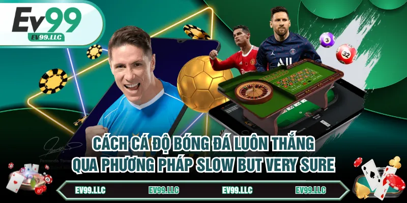 5 Cách Cá Độ Bóng Đá Luôn Thắng Với Mức Hiệu Quả 80% 4 Cách cá độ bóng đá luôn thắng qua phương pháp Slow But Very Sure