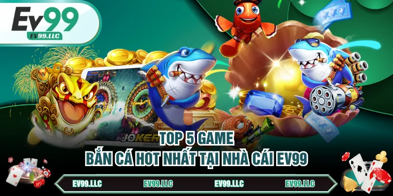Top 5 game bắn cá hot nhất tại nhà cái EV99